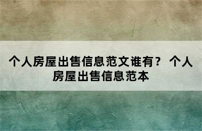 个人房屋出售信息范文谁有？ 个人房屋出售信息范本